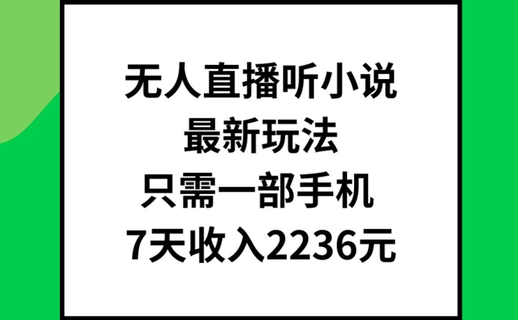 无人直播听小说最新玩法，只需一部手机，7天收入2236元【揭秘】-随风资源网