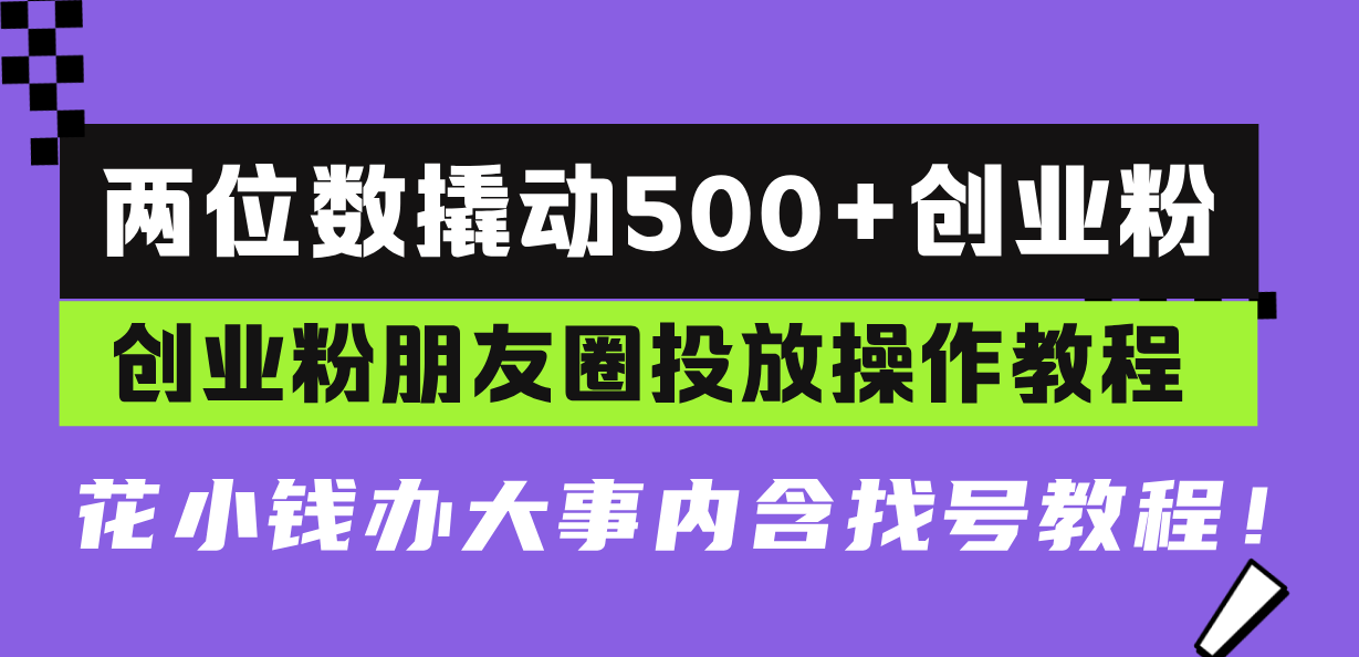 两位数撬动500+创业粉，创业粉朋友圈投放操作教程，花小钱办大事内含找…-随风资源网