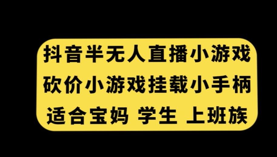 抖音半无人直播砍价小游戏，挂载游戏小手柄，适合宝妈学生上班族【揭秘】-随风资源网