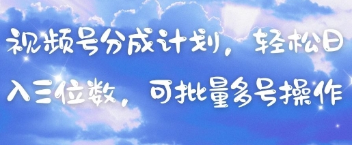 视频号分成计划，轻松日入三位数，可批量多号操作-随风资源网