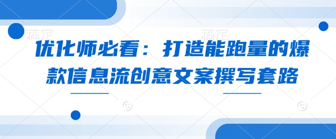 优化师必看：打造能跑量的爆款信息流创意文案撰写套路-随风资源网