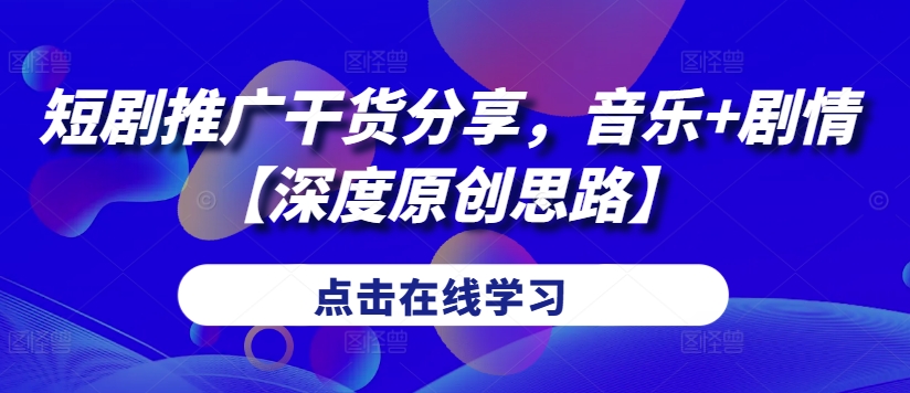 短剧推广干货分享，音乐+剧情【深度原创思路】-随风资源网
