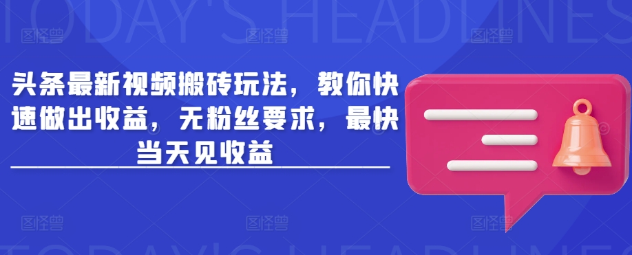 头条最新视频搬砖玩法，教你快速做出收益，无粉丝要求，最快当天见收益-随风资源网