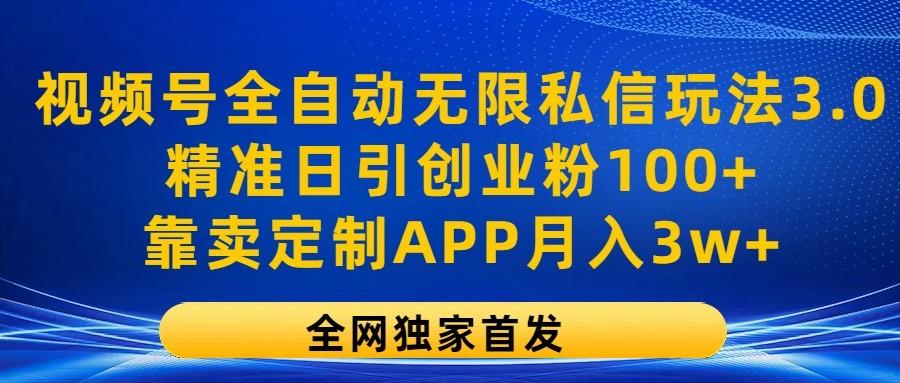 视频号全自动无限私信玩法3.0，精准日引创业粉100+，靠卖定制APP月入3w+-随风资源网