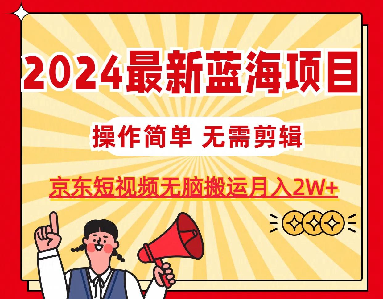 2024最新蓝海项目，无需剪辑，京东图文短视频无脑搬运月入2W+-随风资源网