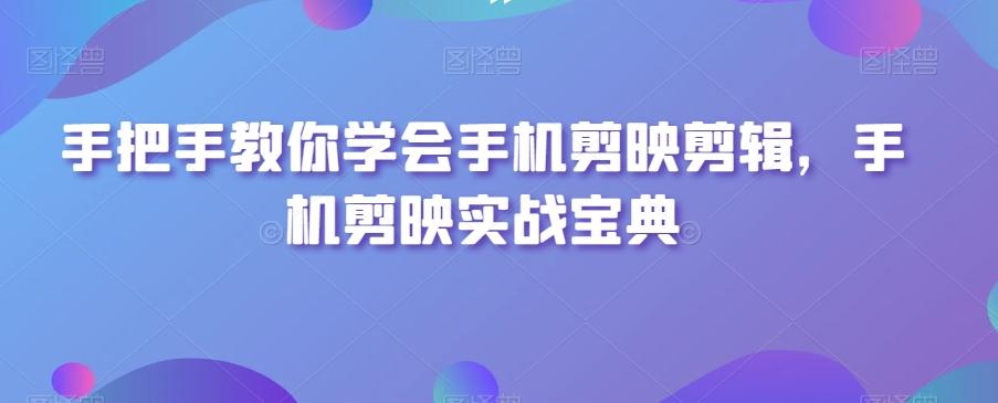 手把手教你学会手机剪映剪辑，手机剪映实战宝典-随风资源网