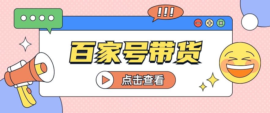 百家号带货玩法，直接复制粘贴发布，一个月单号也能变现2000+！【视频教程】-随风资源网