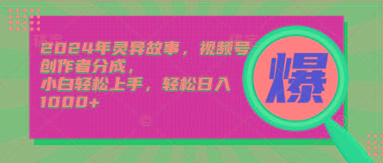 (9833期)2024年灵异故事，视频号创作者分成，小白轻松上手，轻松日入1000+-随风资源网