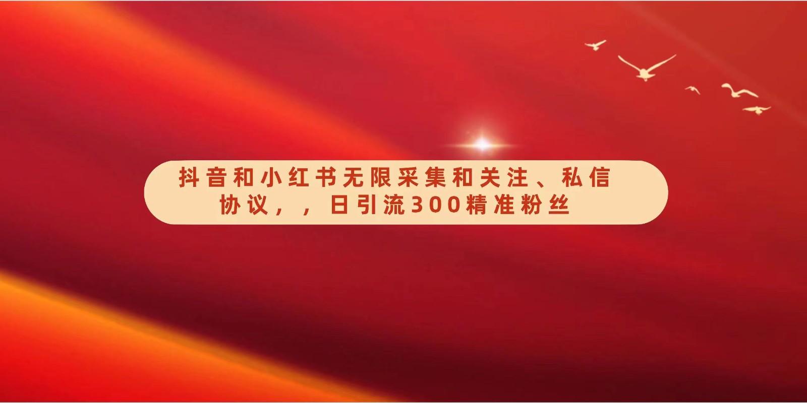 抖音和小红书无限采集和关注、私信协议，日引流300精准粉-随风资源网