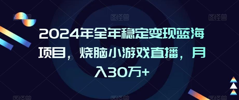 2024年全年稳定变现蓝海项目，烧脑小游戏直播，月入30万+【揭秘】-随风资源网