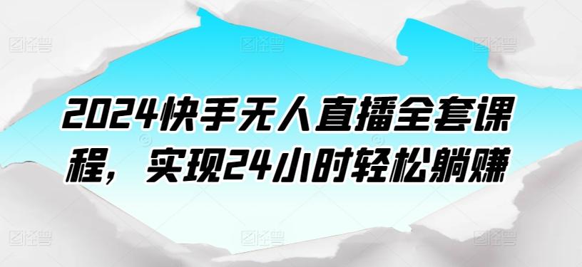 2024快手无人直播全套课程，实现24小时轻松躺赚-随风资源网