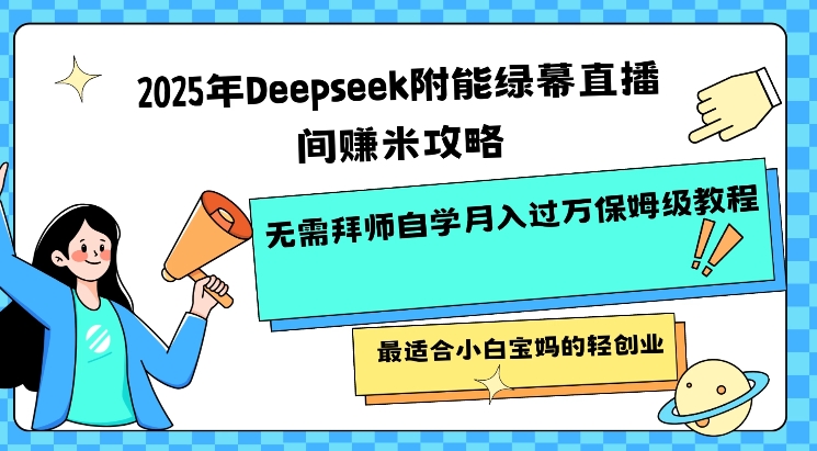 2025年Deepseek附能绿幕直播间挣米攻略无需拜师自学月入过W保姆级教程，最适合小白宝妈的轻创业-随风资源网