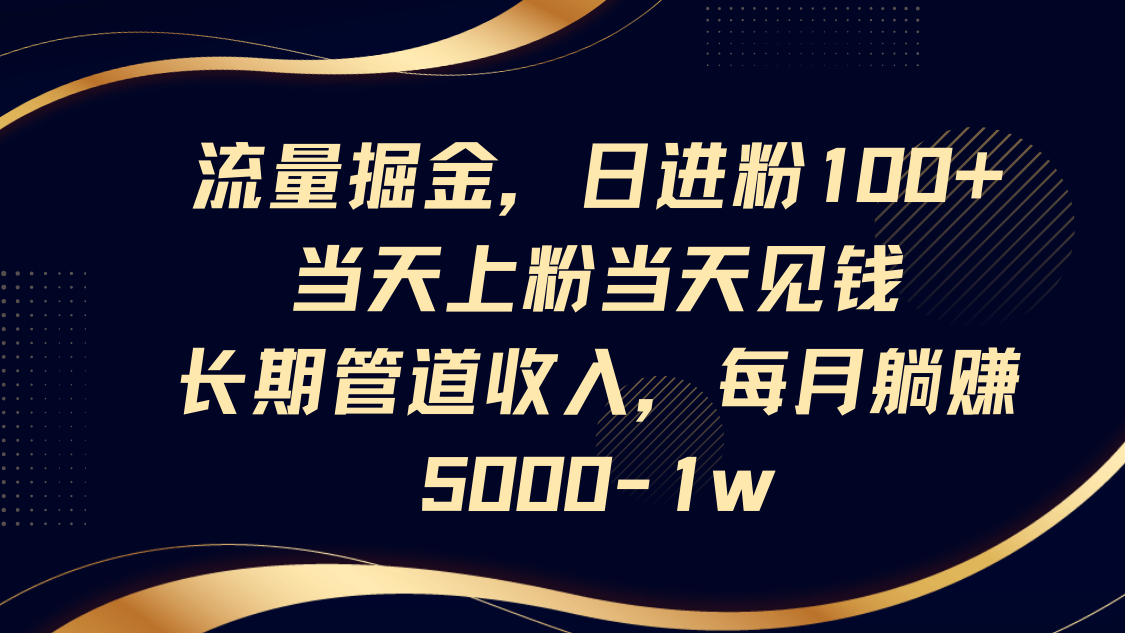 流量掘金，日进粉100+,当天上粉当天见钱，长期管道收入，每月躺赚5000-1w-随风资源网