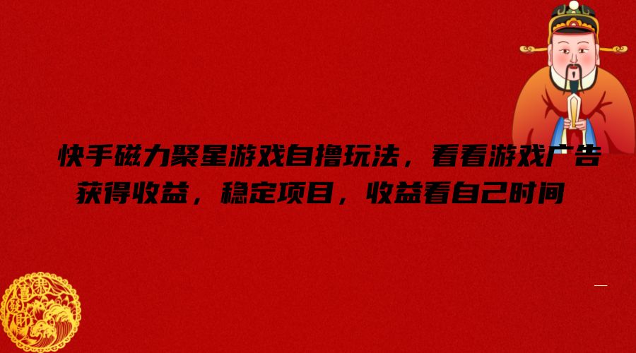 快手磁力聚星游戏自撸玩法，看看游戏广告获得收益，稳定项目，收益看自己时间【揭秘】-随风资源网