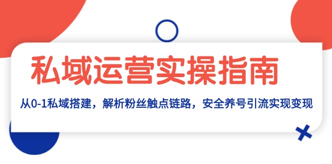 私域运营实操指南：从0-1私域搭建，解析粉丝触点链路，安全养号引流变现-随风资源网