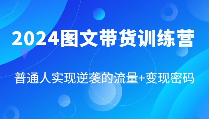 2024图文带货训练营，普通人实现逆袭的流量+变现密码(87节课)-随风资源网