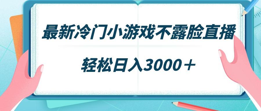 最新冷门小游戏不露脸直播，场观稳定几千，轻松日入3000＋-随风资源网