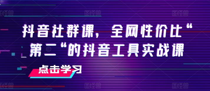 抖音社群课，全网性价比“第二“的抖音工具实战课-随风资源网
