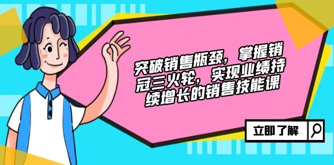 突破销售瓶颈，掌握销冠三火轮，实现业绩持续增长的销售技能课-随风资源网