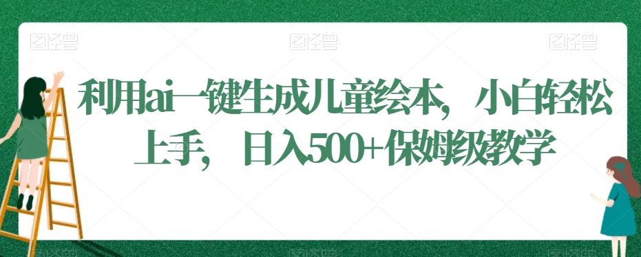 利用ai一键生成儿童绘本，小白轻松上手，日入500+保姆级教学【揭秘】-随风资源网