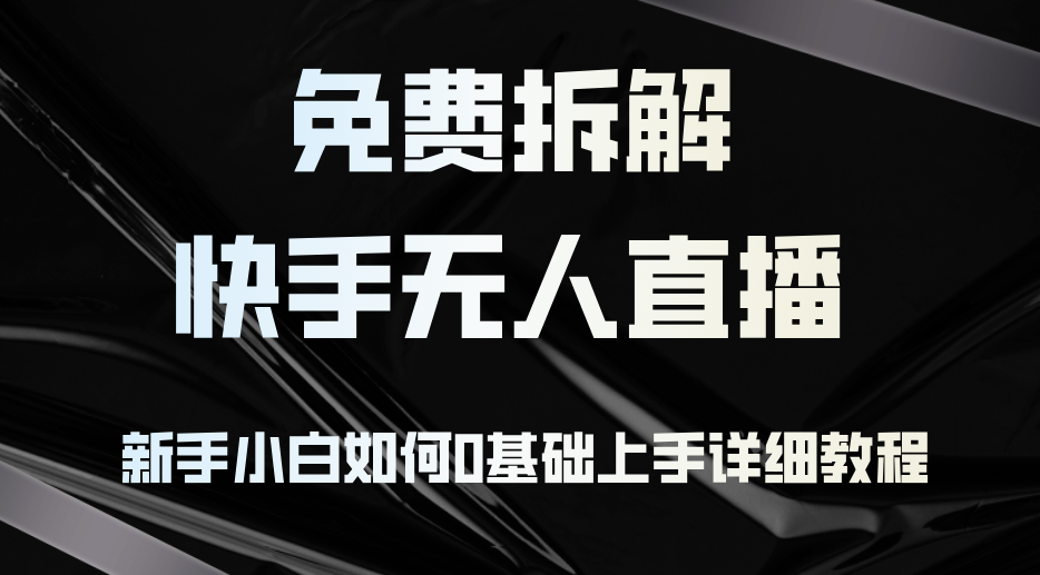 免费拆解：快手无人直播，新手小白如何0基础上手，详细教程-随风资源网