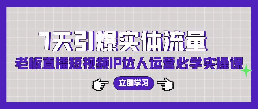 (9593期)7天引爆实体流量，老板直播短视频IP达人运营必学实操课(56节高清无水印)-随风资源网