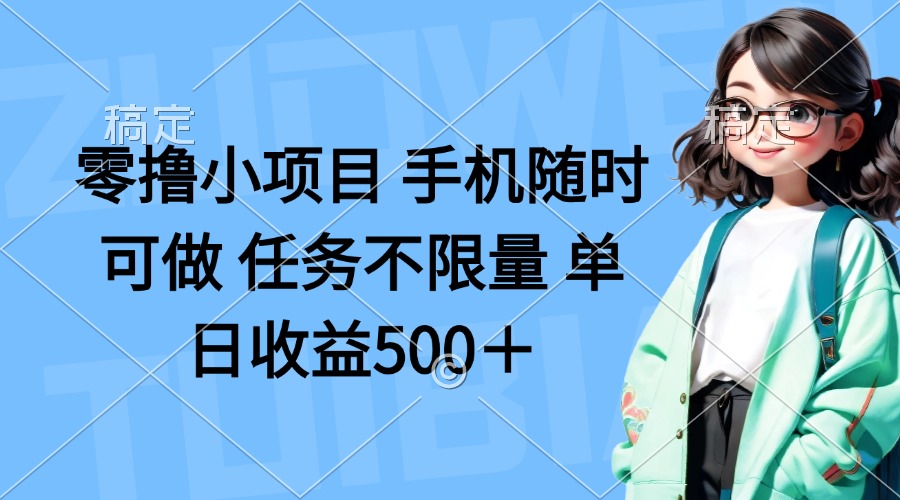 零撸小项目 手机随时可做 任务不限量 单日收益500＋-随风资源网