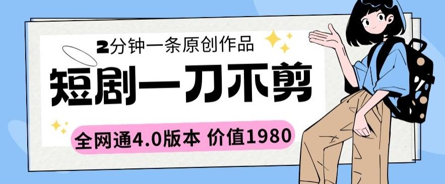 短剧一刀不剪2分钟一条全网通4.0版本价值1980【揭秘】-随风资源网
