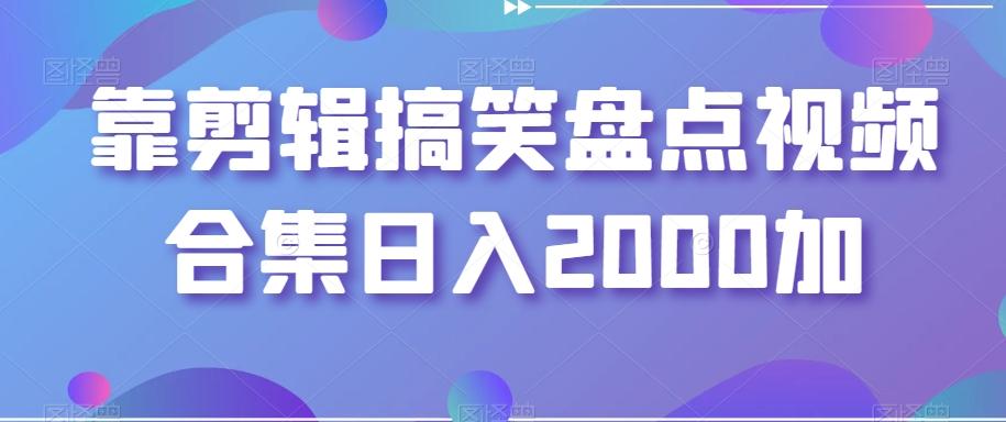 靠剪辑搞笑盘点视频合集日入2000加【揭秘】-随风资源网