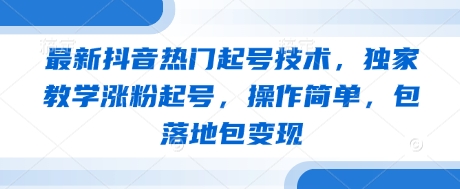 最新抖音热门起号技术，独家教学涨粉起号，操作简单，包落地包变现-随风资源网