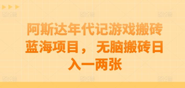 阿斯达年代记游戏搬砖蓝海项目， 无脑搬砖日入一两张【揭秘】-随风资源网