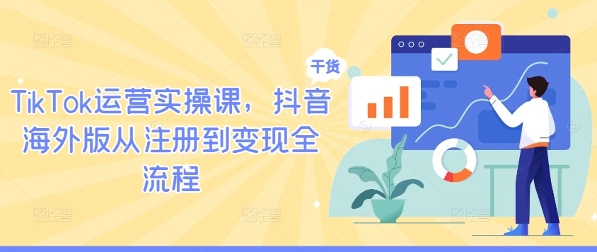 TikTok运营实操课，抖音海外版从注册到变现全流程-随风资源网