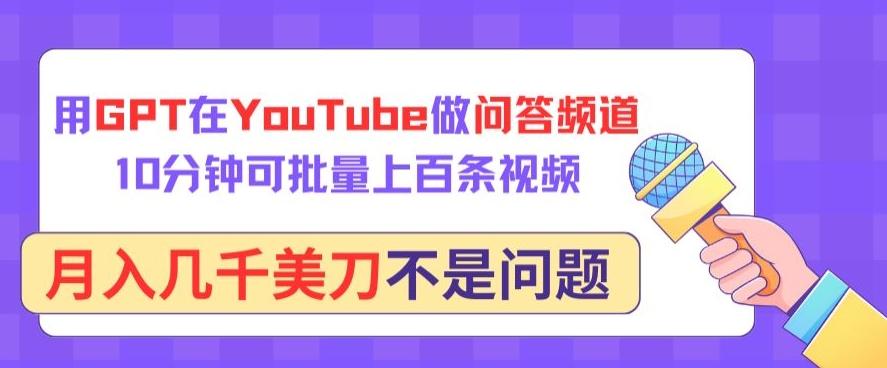 用GPT在YouTube做问答频道，10分钟可批量上百条视频，月入几千美刀不是问题【揭秘】-随风资源网