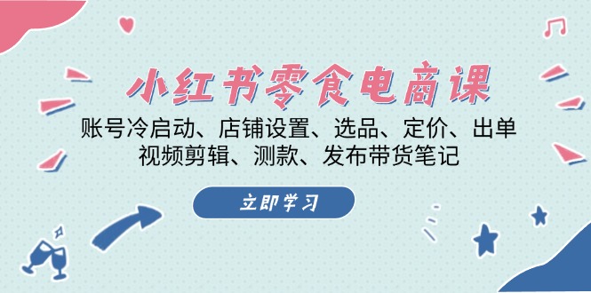 小红书 零食电商课：账号冷启动、店铺设置、选品、定价、出单、视频剪辑..-随风资源网