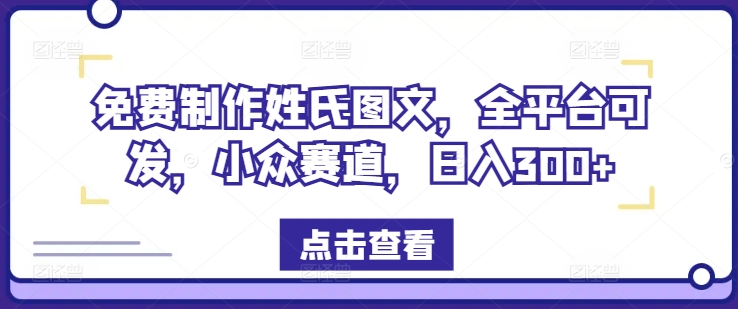 免费制作姓氏图文，全平台可发，小众赛道，日入300+【揭秘】-随风资源网