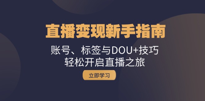 直播变现新手指南：账号、标签与DOU+技巧，轻松开启直播之旅-随风资源网
