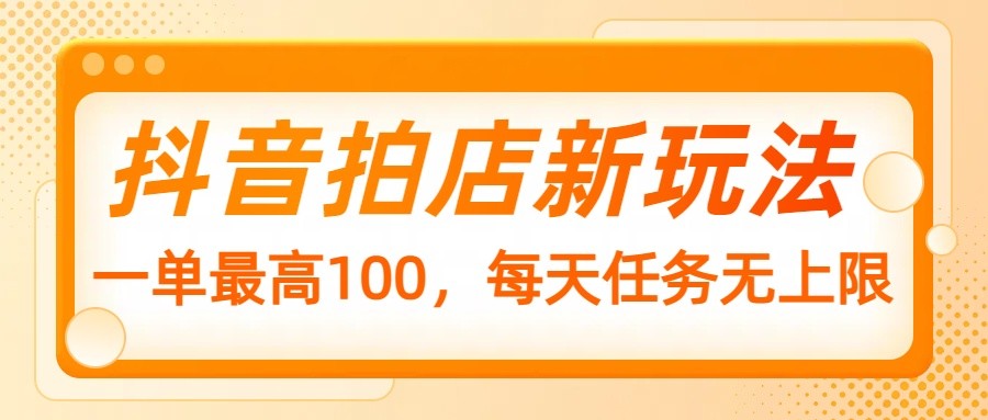 抖音拍店新玩法，一单最高100，每天任务无上限-随风资源网