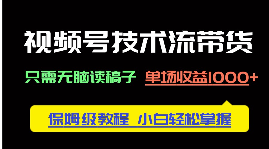 视频号技术流带货，只需无脑读稿子，单场收益1000+ 保姆级教程，小白轻…-随风资源网