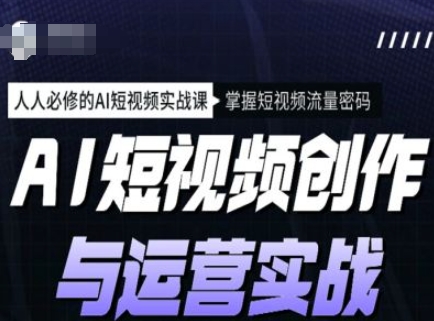 AI短视频创作与运营实战课程，人人必修的AI短视频实战课，掌握短视频流量密码-随风资源网