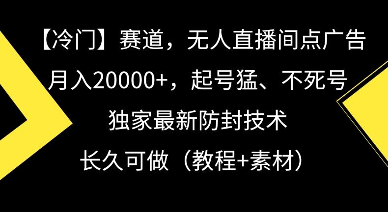 冷门赛道，无人直播间点广告，月入20000+，起号猛、不死号，独家最新防封技术【揭秘】-随风资源网