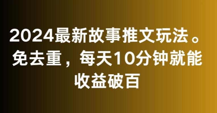 2024最新故事推文玩法，免去重，每天10分钟就能收益破百【揭秘】-随风资源网