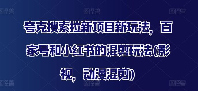 夸克搜索拉新项目新玩法，百家号和小红书的混剪玩法(影视，动漫混剪)-随风资源网