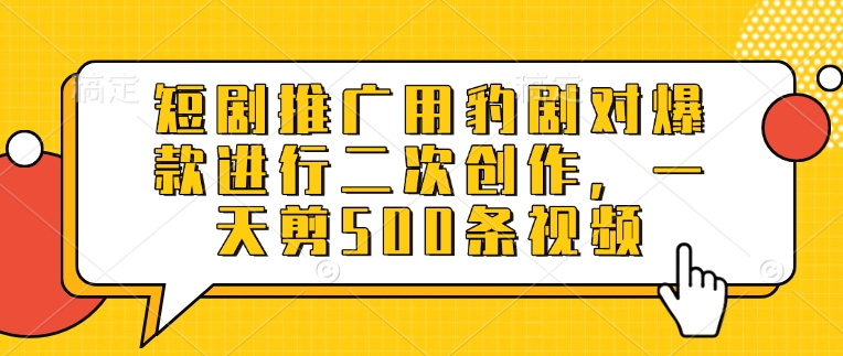 短剧推广用豹剧对爆款进行二次创作，一天剪500条视频-随风资源网