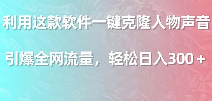 利用这款软件一键克隆人物声音，引爆全网流量，轻松日入300＋-随风资源网