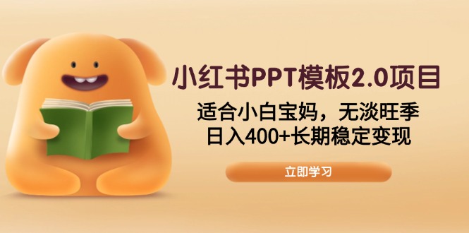 小红书PPT模板2.0项目，适合小白宝妈，无淡旺季，日入400+长期稳定变现-随风资源网