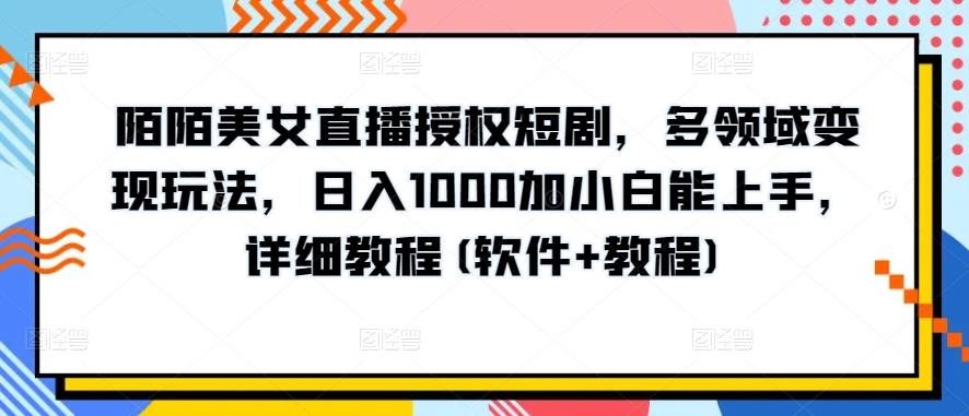 陌陌美女直播授权短剧，多领域变现玩法，日入1000加小白能上手，详细教程(软件+教程)【揭秘】-随风资源网