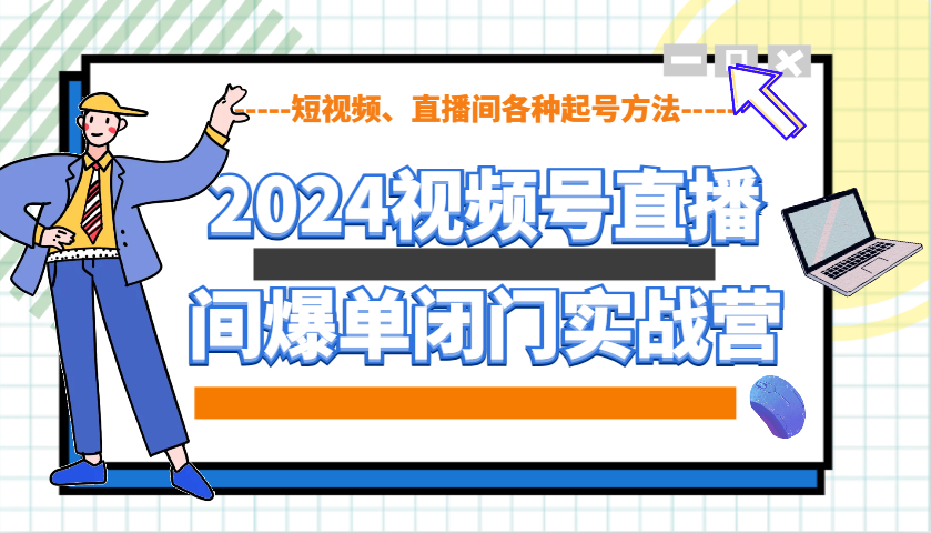 2024视频号直播间爆单闭门实战营，教你如何做视频号，短视频、直播间各种起号方法-随风资源网