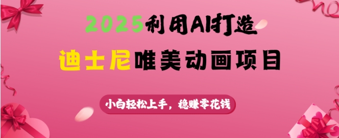 2025利用AI打造迪士尼唯美动画项目，小白轻松上手，稳挣零花钱-随风资源网