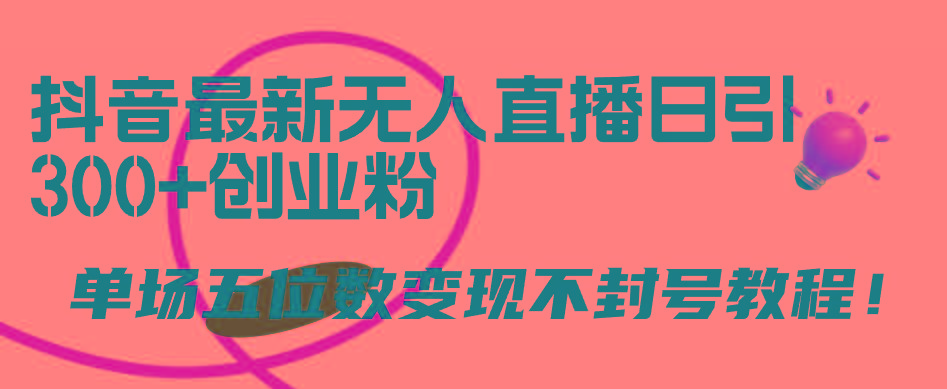 (9366期)抖音最新无人直播日引300+创业粉，单场五位数变现不封号教程！-随风资源网