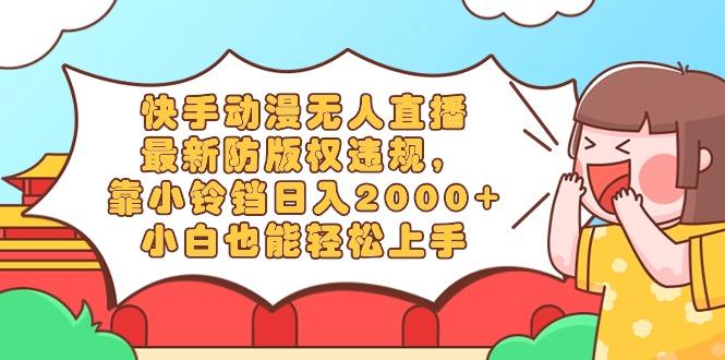 快手动漫无人直播，最新防版权违规，靠小铃铛日入2000+，小白也能轻松上…-随风资源网
